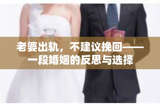 老婆出轨，不建议挽回——一段婚姻的反思与选择