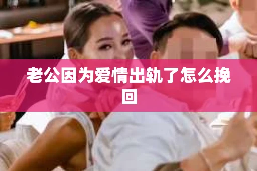 老公因为爱情出轨了怎么挽回