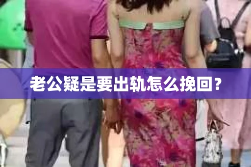 老公疑是要出轨怎么挽回？