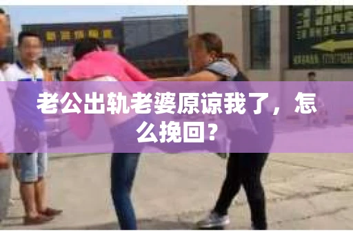 老公出轨老婆原谅我了，怎么挽回？