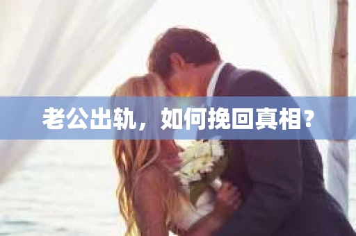 老公出轨，如何挽回真相？