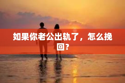 如果你老公出轨了，怎么挽回？
