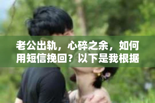 老公出轨，心碎之余，如何用短信挽回？以下是我根据实际情况整理的一些短信内容，希望能给你带来一些启发。