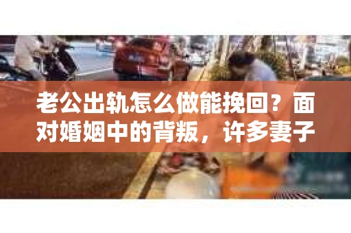 老公出轨怎么做能挽回？面对婚姻中的背叛，许多妻子都会感到痛苦和无助。但请相信，无论情况多么棘手，都有可能找到解决问题的方法。以下是我根据多年律师经验，结合实际案例，为大家整理的一些挽回婚姻的建议。