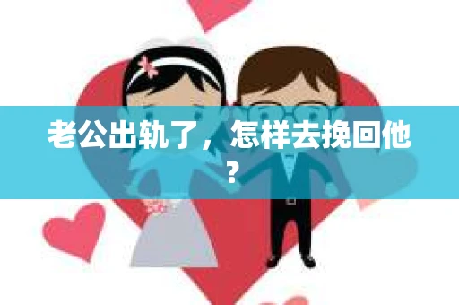 老公出轨了，怎样去挽回他？