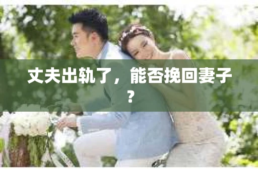丈夫出轨了，能否挽回妻子？