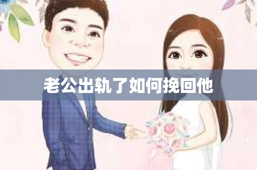 老公出轨了如何挽回他