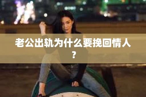 老公出轨为什么要挽回情人？