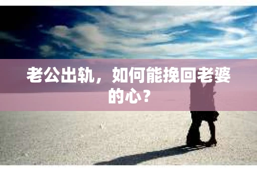 老公出轨，如何能挽回老婆的心？