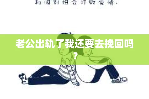 老公出轨了我还要去挽回吗? 老公出轨了我还要去挽回吗?