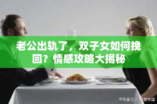 老公出轨了，双子女如何挽回？情感攻略大揭秘