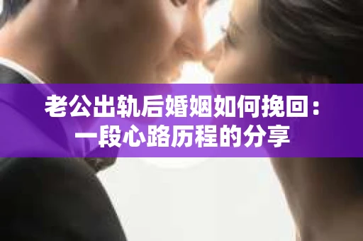老公出轨后婚姻如何挽回：一段心路历程的分享
