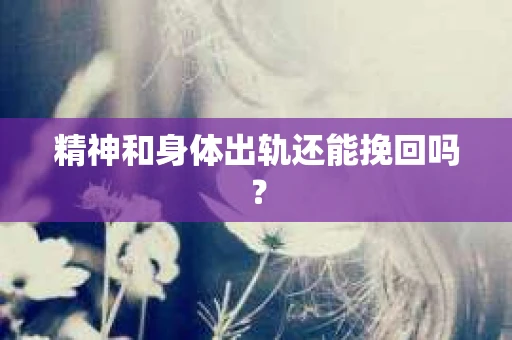 精神和身体出轨还能挽回吗？
