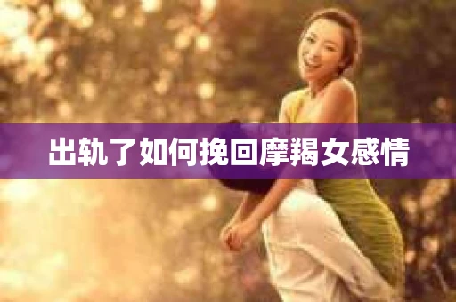 出轨了如何挽回摩羯女感情