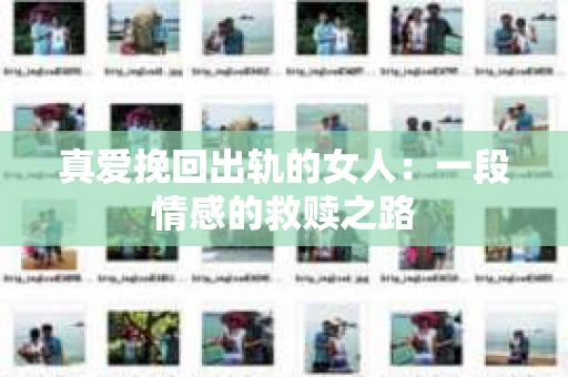真爱挽回出轨的女人：一段情感的救赎之路