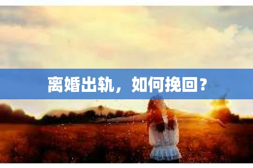 离婚出轨，如何挽回？