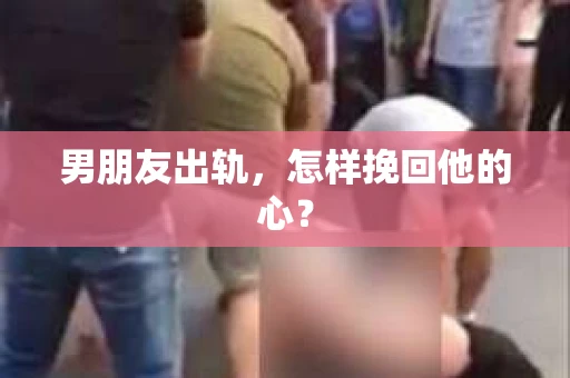 男朋友出轨，怎样挽回他的心？