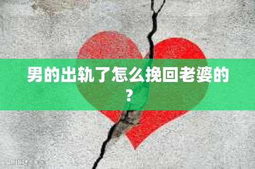 男的出轨了怎么挽回老婆的？