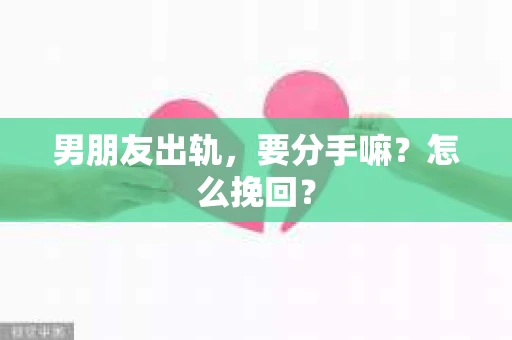 男朋友出轨，要分手嘛？怎么挽回？