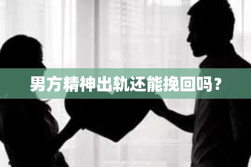男方精神出轨还能挽回吗？