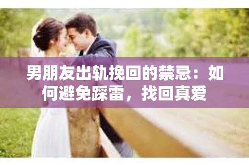 男朋友出轨挽回的禁忌：如何避免踩雷，找回真爱