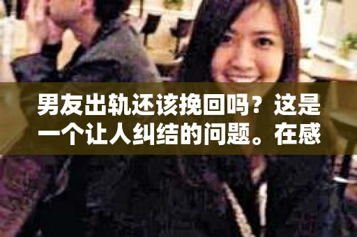 男友出轨还该挽回吗？这是一个让人纠结的问题。在感情的世界里，每个人都会遇到各种各样的困扰，而出轨无疑是其中最让人痛苦的一种。那么，当男友出轨时，我们究竟该不该挽回这段感情呢？以下是我的一些看法。