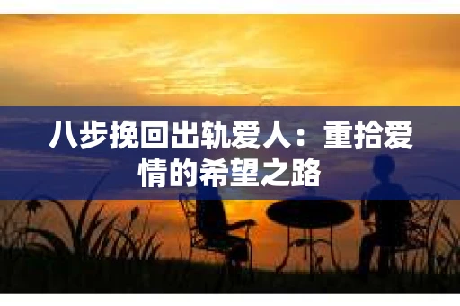 八步挽回出轨爱人：重拾爱情的希望之路
