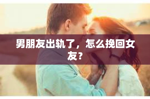 男朋友出轨了，怎么挽回女友？