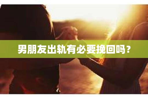 男朋友出轨有必要挽回吗？