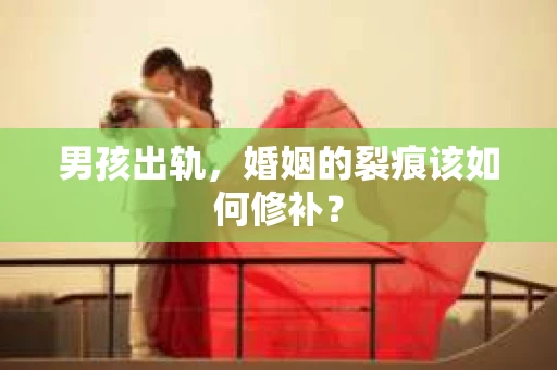 男孩出轨，婚姻的裂痕该如何修补？