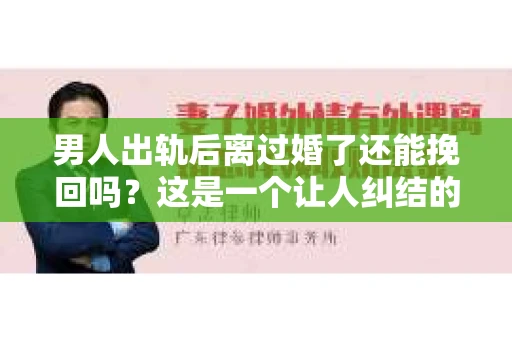 男人出轨后离过婚了还能挽回吗？这是一个让人纠结的问题。在这个充满变数的世界里，婚姻的稳固性似乎变得越来越难以保证。那么，当一个男人出轨后离婚了，他还有机会挽回这段婚姻吗？今天，我们就来探讨一下这个问题。