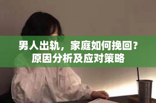 男人出轨，家庭如何挽回？原因分析及应对策略