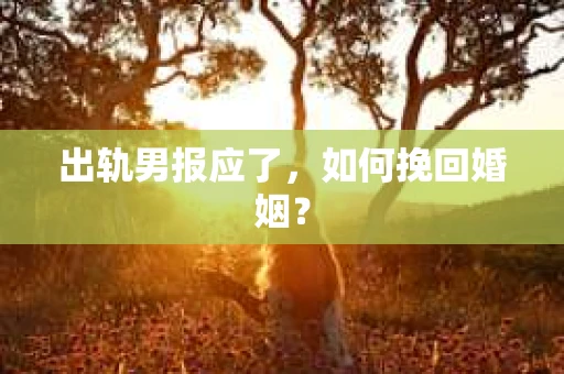 出轨男报应了，如何挽回婚姻？