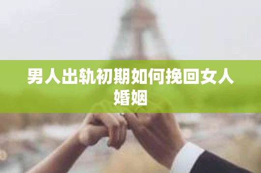 男人出轨初期如何挽回女人婚姻