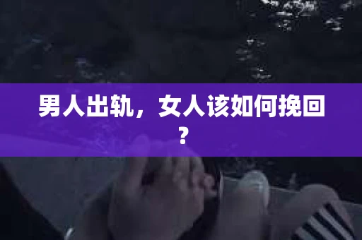 男人出轨，女人该如何挽回？