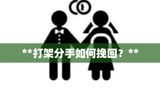 **打架分手如何挽回?** **打架分手如何挽回?**