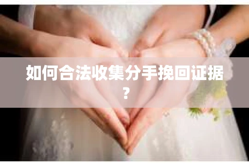 如何合法收集分手挽回证据? 如何合法收集分手挽回证据?