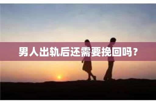 男人出轨后还需要挽回吗？