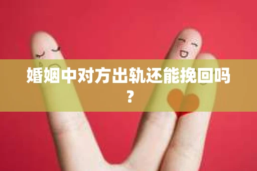婚姻中对方出轨还能挽回吗？