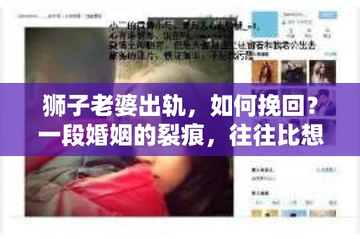 狮子老婆出轨，如何挽回？一段婚姻的裂痕，往往比想象中更难以修复。但面对这样的困境，我们仍可以尝试寻找解决问题的方法。以下，我将结合实际情况，分享一些关于如何挽回狮子老婆出轨的心得。