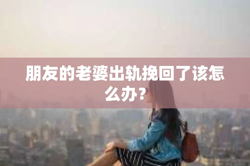 朋友的老婆出轨挽回了该怎么办？