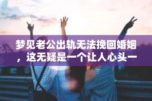 梦见老公出轨无法挽回婚姻，这无疑是一个让人心头一紧的梦境。在现实生活中，婚姻问题一直是人们关注的焦点，而梦境中的出轨，更是让人心生疑虑。那么，这样的梦境究竟预示着什么？我们又该如何面对呢？今天，就让我们一起来探讨一下这个话题。