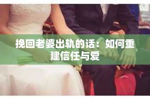 挽回老婆出轨的话:如何重建信任与爱 挽回老婆出轨的话:如何重建信任与爱