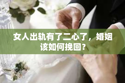 女人出轨有了二心了，婚姻该如何挽回？