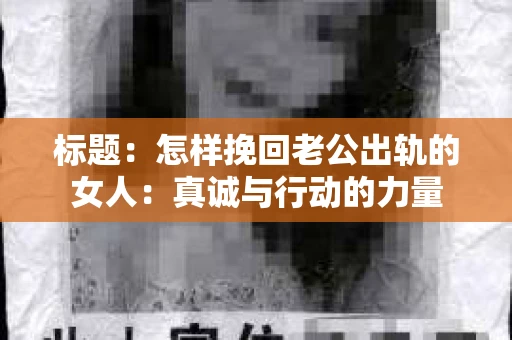 标题：怎样挽回老公出轨的女人：真诚与行动的力量