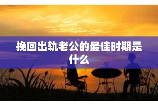 挽回出轨老公的最佳时期是什么