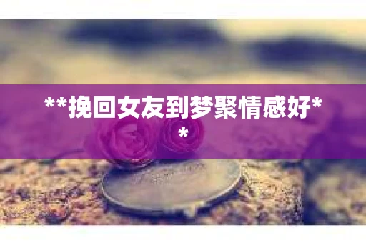 **挽回女友到梦聚情感好**