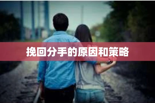 挽回分手的原因和策略