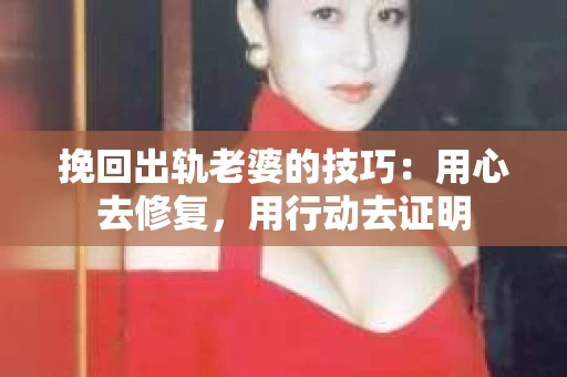 挽回出轨老婆的技巧：用心去修复，用行动去证明
