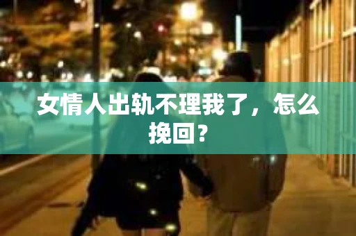 女情人出轨不理我了，怎么挽回？